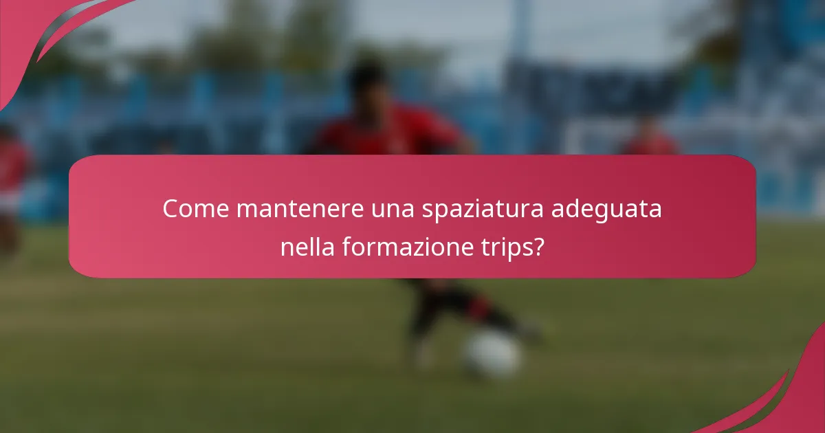 Come mantenere una spaziatura adeguata nella formazione trips?