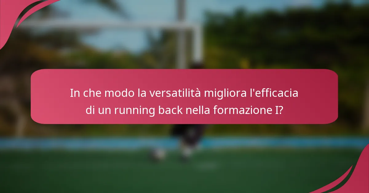 In che modo la versatilità migliora l'efficacia di un running back nella formazione I?