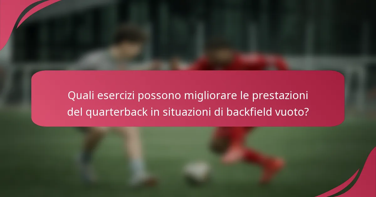 Quali esercizi possono migliorare le prestazioni del quarterback in situazioni di backfield vuoto?