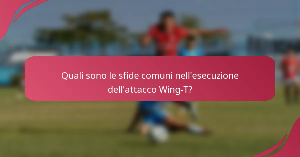 Quali sono le sfide comuni nell'esecuzione dell'attacco Wing-T?
